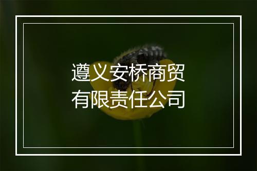 遵义安桥商贸有限责任公司