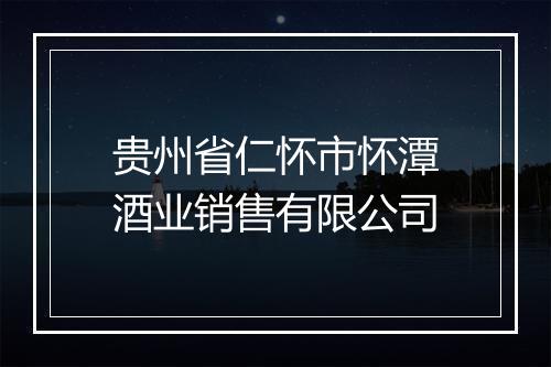 贵州省仁怀市怀潭酒业销售有限公司