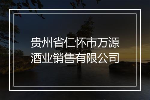 贵州省仁怀市万源酒业销售有限公司