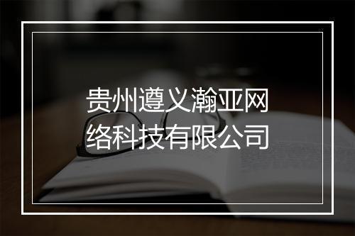 贵州遵义瀚亚网络科技有限公司