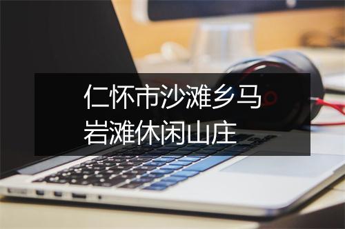 仁怀市沙滩乡马岩滩休闲山庄