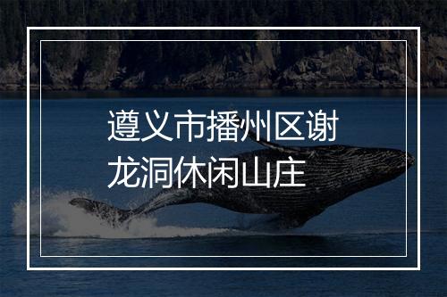 遵义市播州区谢龙洞休闲山庄