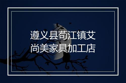 遵义县苟江镇艾尚美家具加工店