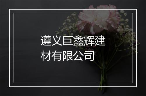 遵义巨鑫辉建材有限公司