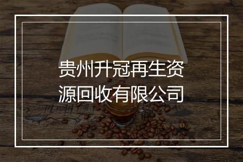 贵州升冠再生资源回收有限公司
