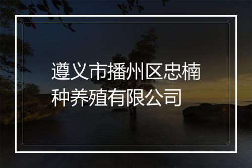 遵义市播州区忠楠种养殖有限公司