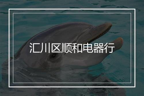 汇川区顺和电器行