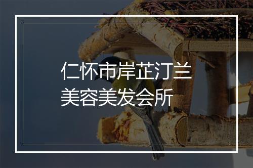 仁怀市岸芷汀兰美容美发会所