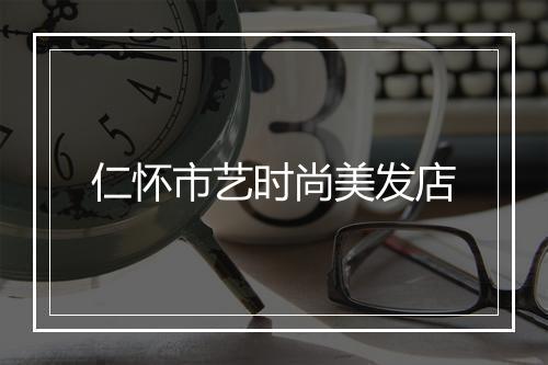 仁怀市艺时尚美发店