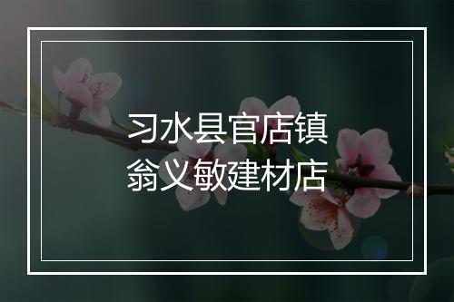 习水县官店镇翁义敏建材店