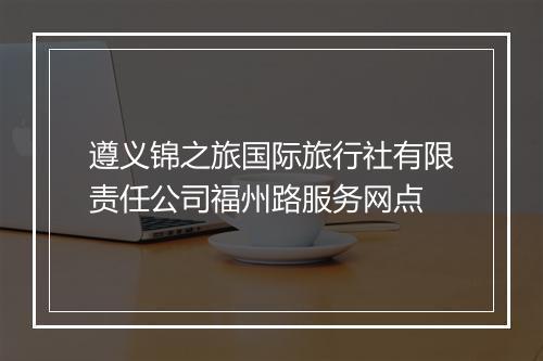 遵义锦之旅国际旅行社有限责任公司福州路服务网点