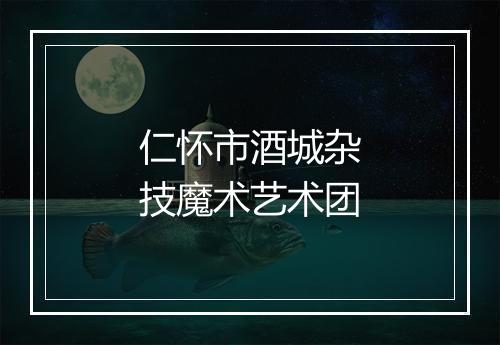 仁怀市酒城杂技魔术艺术团