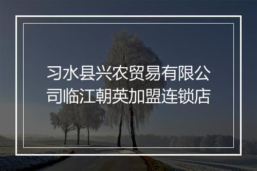 习水县兴农贸易有限公司临江朝英加盟连锁店