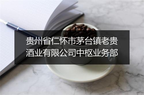 贵州省仁怀市茅台镇老贵酒业有限公司中枢业务部