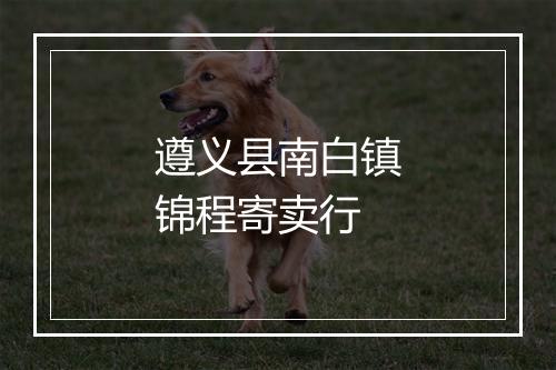 遵义县南白镇锦程寄卖行