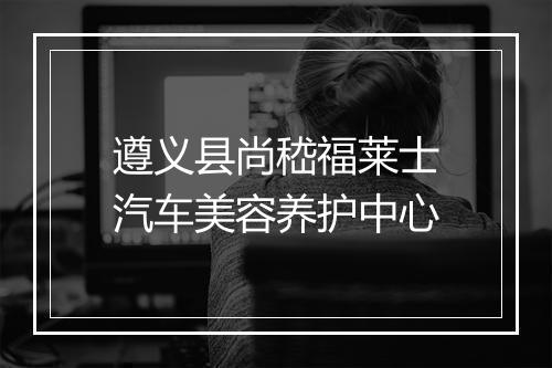 遵义县尚嵇福莱士汽车美容养护中心