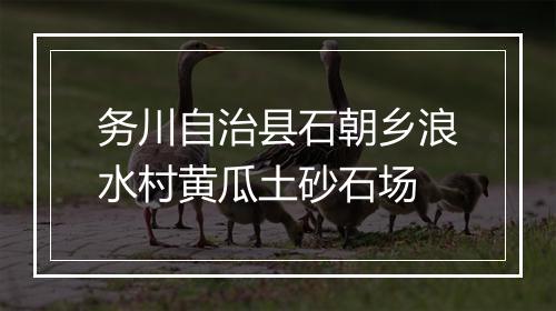 务川自治县石朝乡浪水村黄瓜土砂石场