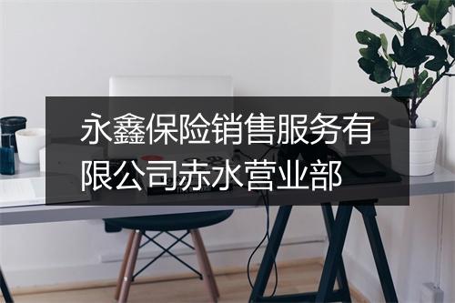 永鑫保险销售服务有限公司赤水营业部