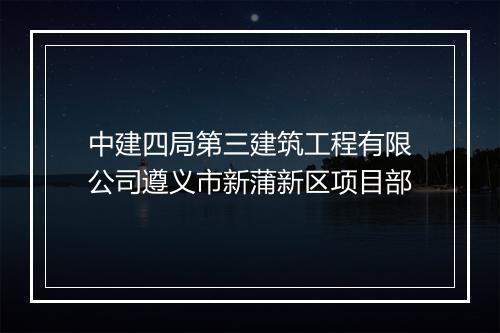 中建四局第三建筑工程有限公司遵义市新蒲新区项目部