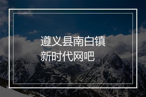 遵义县南白镇新时代网吧