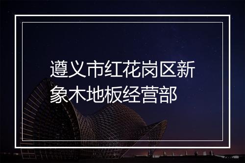 遵义市红花岗区新象木地板经营部