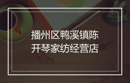 播州区鸭溪镇陈开琴家纺经营店
