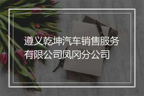 遵义乾坤汽车销售服务有限公司凤冈分公司