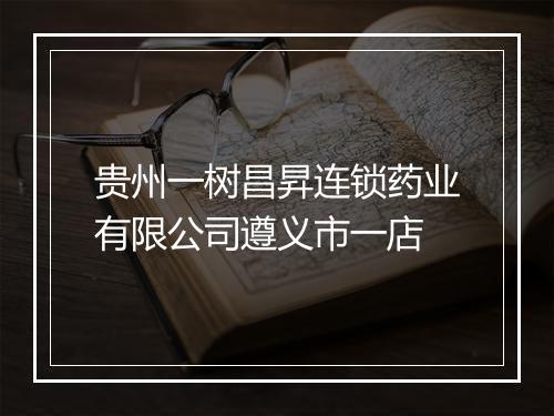 贵州一树昌昇连锁药业有限公司遵义市一店