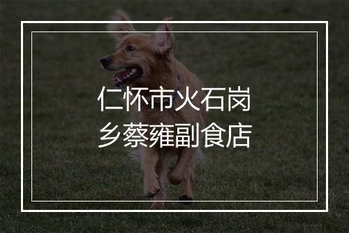 仁怀市火石岗乡蔡雍副食店