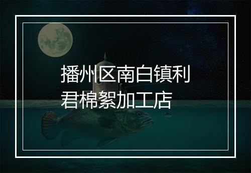 播州区南白镇利君棉絮加工店
