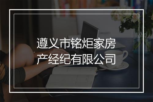 遵义市铭炬家房产经纪有限公司