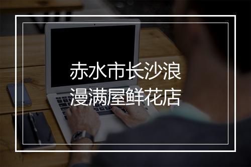赤水市长沙浪漫满屋鲜花店