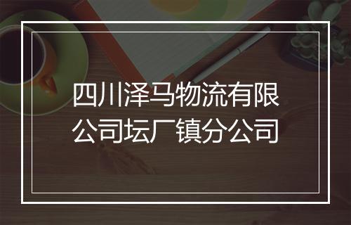 四川泽马物流有限公司坛厂镇分公司