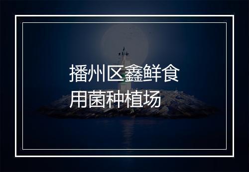 播州区鑫鲜食用菌种植场