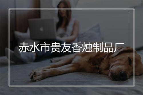 赤水市贵友香烛制品厂