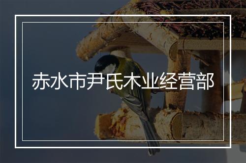 赤水市尹氏木业经营部