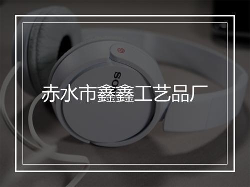 赤水市鑫鑫工艺品厂