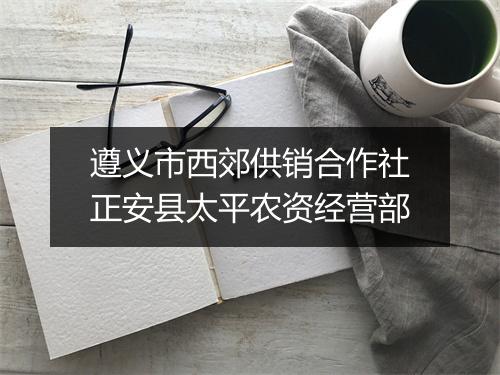 遵义市西郊供销合作社正安县太平农资经营部
