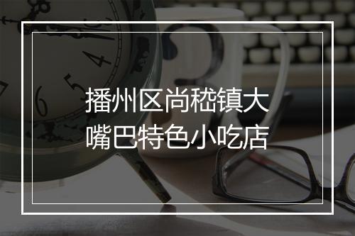 播州区尚嵇镇大嘴巴特色小吃店