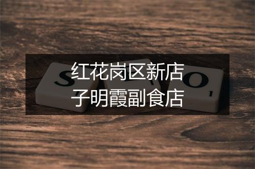 红花岗区新店子明霞副食店