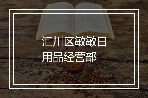 汇川区敏敏日用品经营部