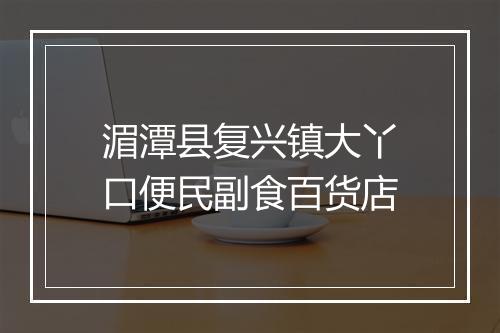 湄潭县复兴镇大丫口便民副食百货店