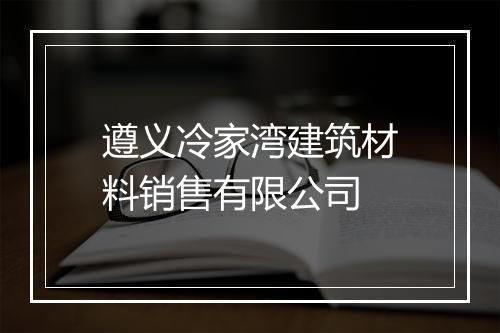 遵义冷家湾建筑材料销售有限公司