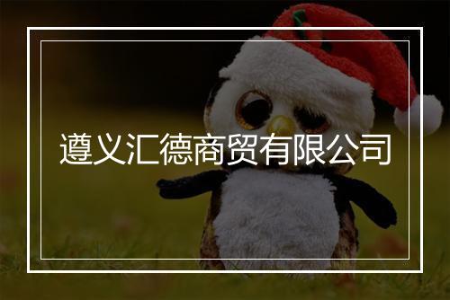遵义汇德商贸有限公司