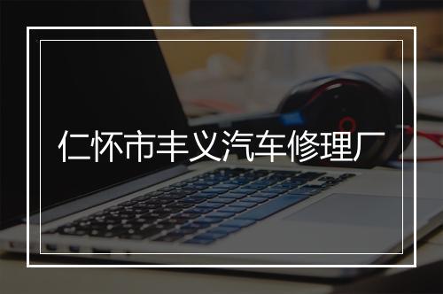 仁怀市丰义汽车修理厂
