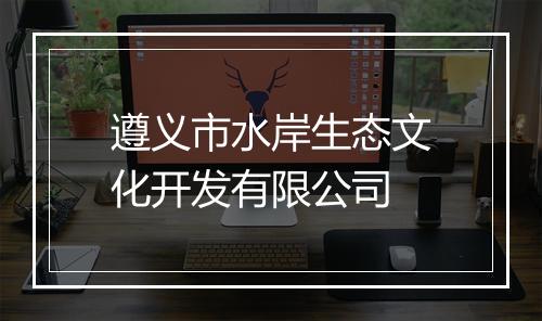 遵义市水岸生态文化开发有限公司