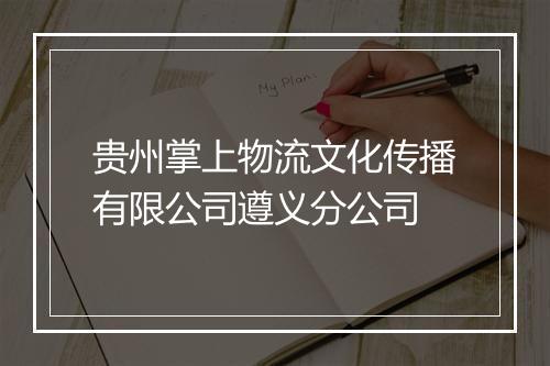 贵州掌上物流文化传播有限公司遵义分公司