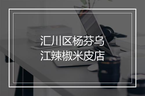 汇川区杨芬乌江辣椒米皮店