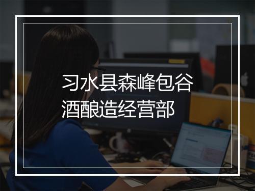 习水县森峰包谷酒酿造经营部