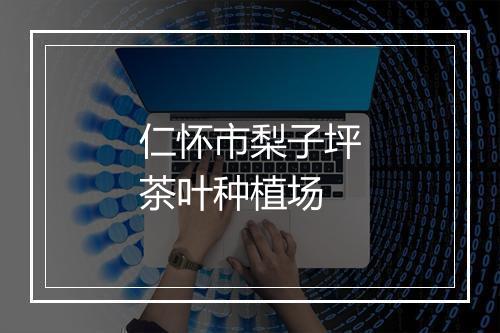 仁怀市梨子坪茶叶种植场